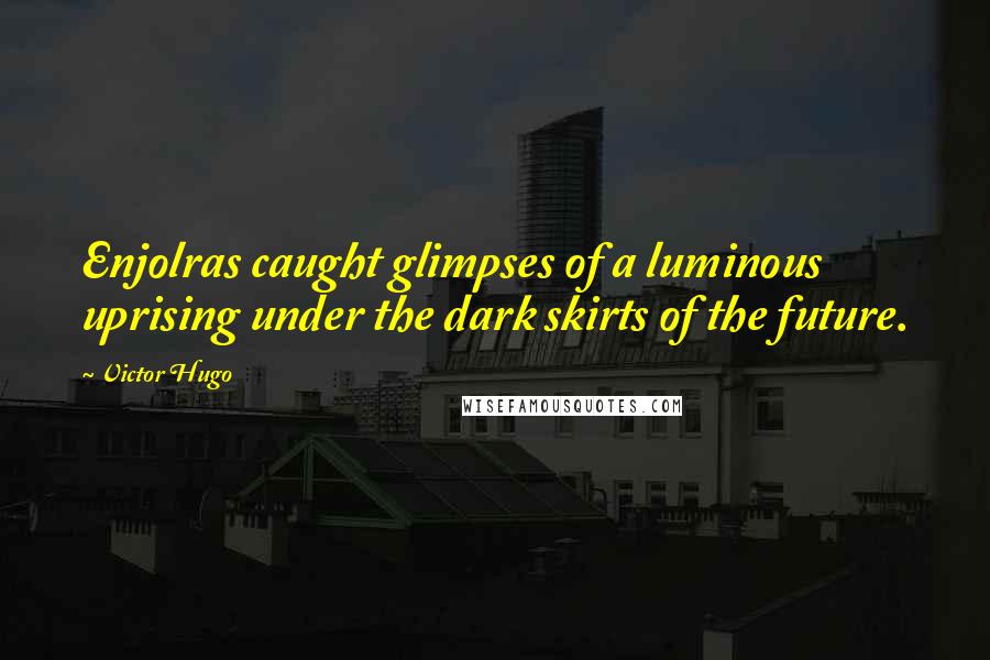 Victor Hugo Quotes: Enjolras caught glimpses of a luminous uprising under the dark skirts of the future.