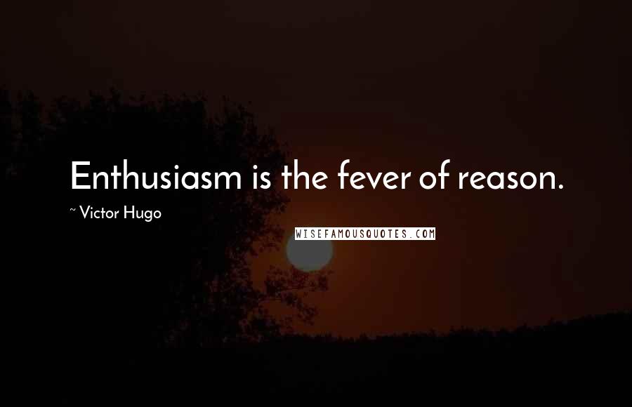 Victor Hugo Quotes: Enthusiasm is the fever of reason.