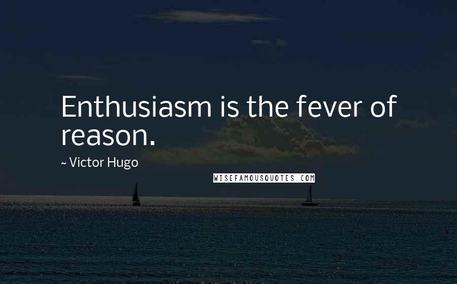 Victor Hugo Quotes: Enthusiasm is the fever of reason.