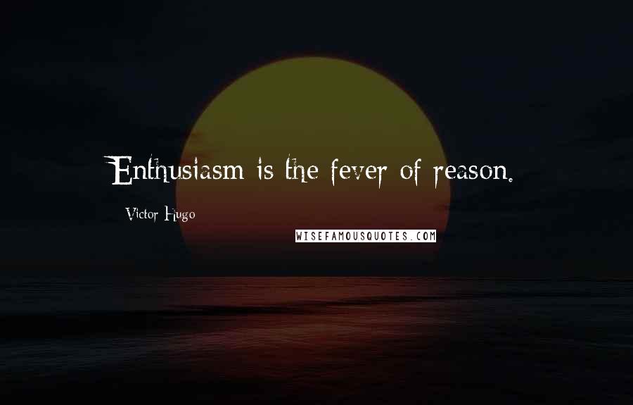 Victor Hugo Quotes: Enthusiasm is the fever of reason.