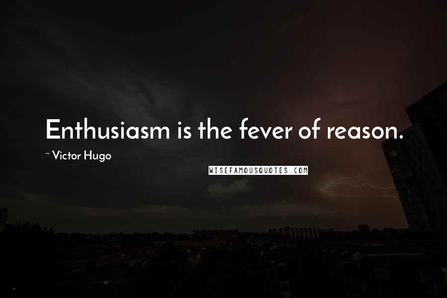 Victor Hugo Quotes: Enthusiasm is the fever of reason.