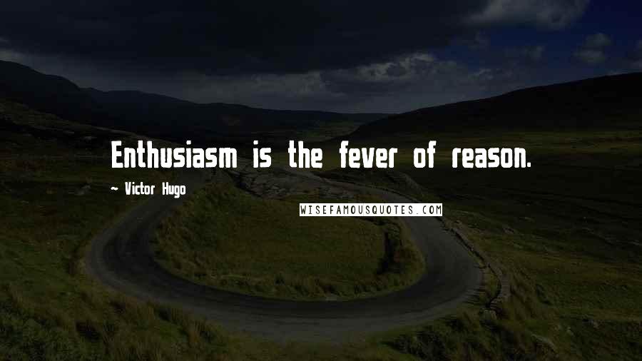 Victor Hugo Quotes: Enthusiasm is the fever of reason.