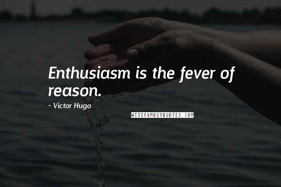 Victor Hugo Quotes: Enthusiasm is the fever of reason.