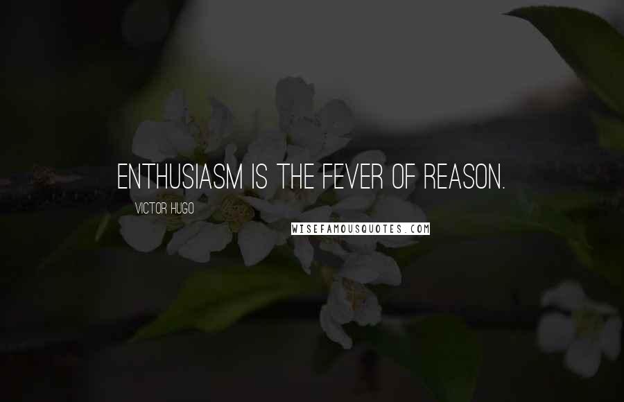 Victor Hugo Quotes: Enthusiasm is the fever of reason.