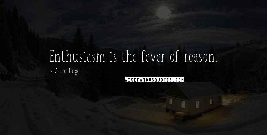 Victor Hugo Quotes: Enthusiasm is the fever of reason.