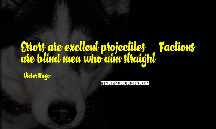 Victor Hugo Quotes: Errors are excllent projectiles ... Factions are blind men who aim straight