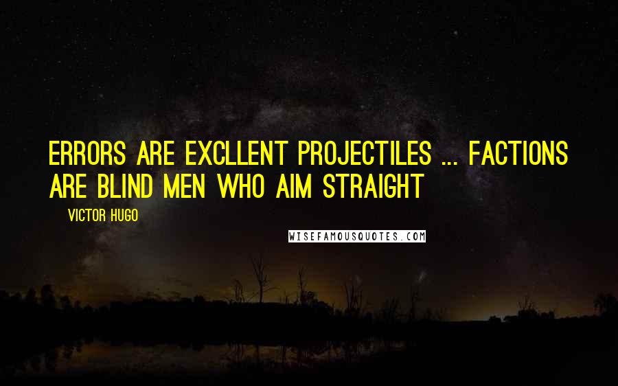 Victor Hugo Quotes: Errors are excllent projectiles ... Factions are blind men who aim straight