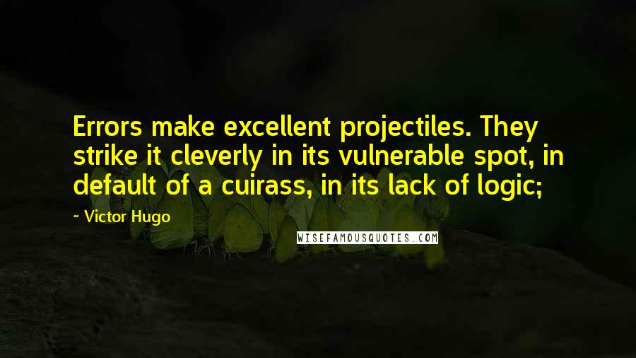 Victor Hugo Quotes: Errors make excellent projectiles. They strike it cleverly in its vulnerable spot, in default of a cuirass, in its lack of logic;