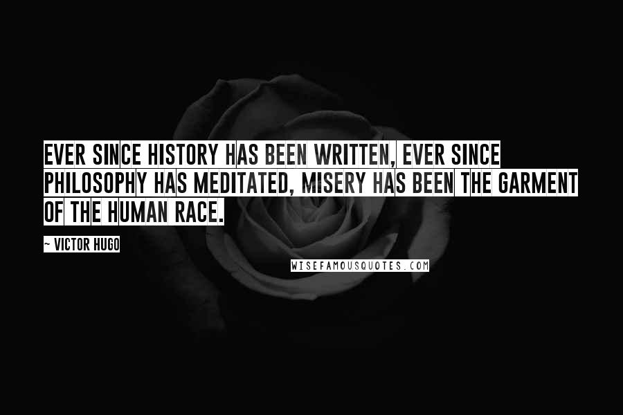 Victor Hugo Quotes: Ever since history has been written, ever since philosophy has meditated, misery has been the garment of the human race.