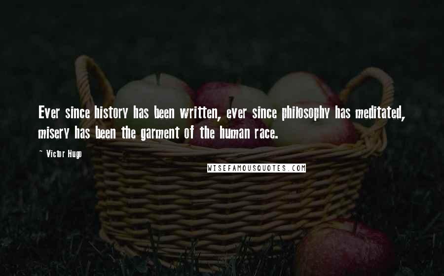 Victor Hugo Quotes: Ever since history has been written, ever since philosophy has meditated, misery has been the garment of the human race.