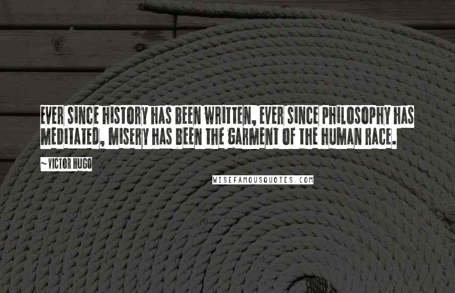 Victor Hugo Quotes: Ever since history has been written, ever since philosophy has meditated, misery has been the garment of the human race.