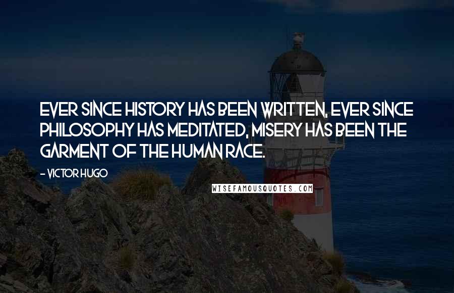 Victor Hugo Quotes: Ever since history has been written, ever since philosophy has meditated, misery has been the garment of the human race.