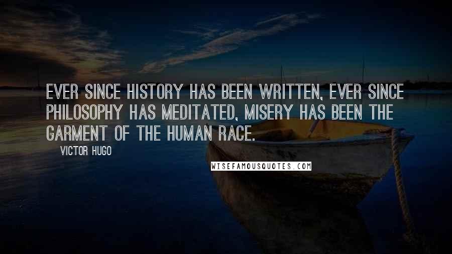 Victor Hugo Quotes: Ever since history has been written, ever since philosophy has meditated, misery has been the garment of the human race.