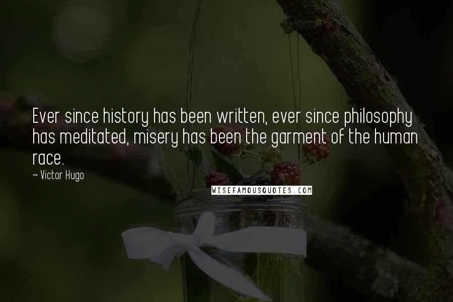 Victor Hugo Quotes: Ever since history has been written, ever since philosophy has meditated, misery has been the garment of the human race.