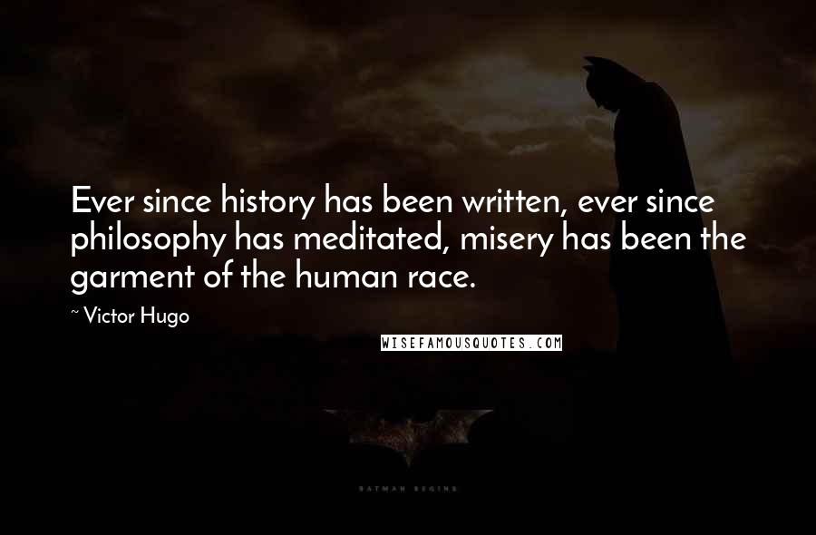 Victor Hugo Quotes: Ever since history has been written, ever since philosophy has meditated, misery has been the garment of the human race.