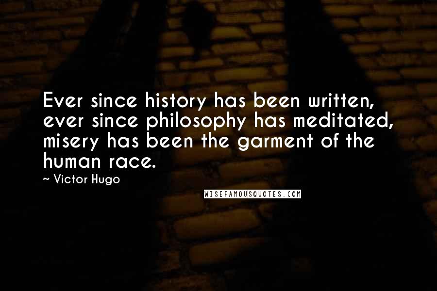 Victor Hugo Quotes: Ever since history has been written, ever since philosophy has meditated, misery has been the garment of the human race.