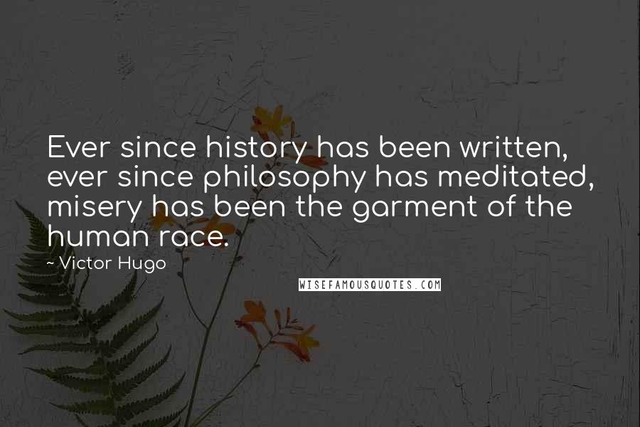 Victor Hugo Quotes: Ever since history has been written, ever since philosophy has meditated, misery has been the garment of the human race.