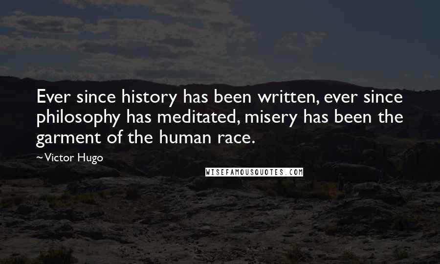 Victor Hugo Quotes: Ever since history has been written, ever since philosophy has meditated, misery has been the garment of the human race.