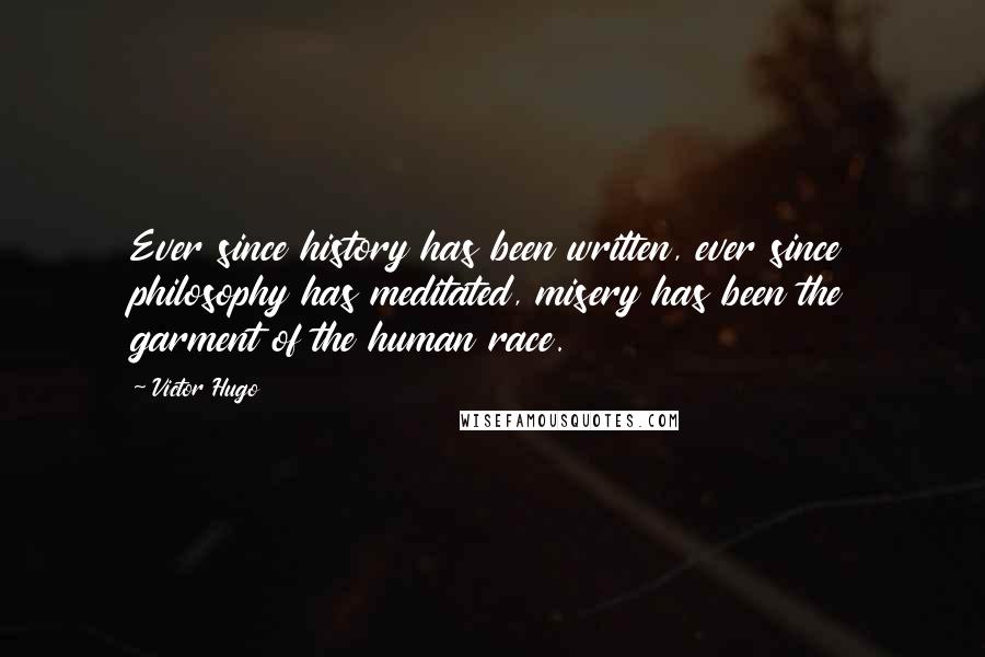Victor Hugo Quotes: Ever since history has been written, ever since philosophy has meditated, misery has been the garment of the human race.