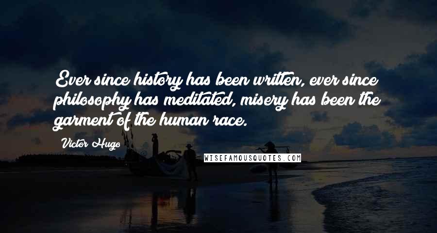 Victor Hugo Quotes: Ever since history has been written, ever since philosophy has meditated, misery has been the garment of the human race.