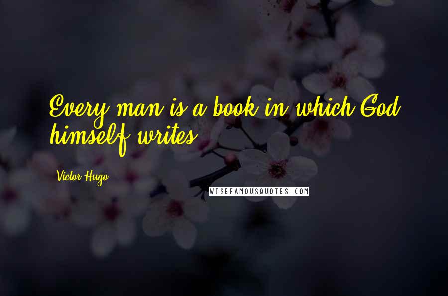 Victor Hugo Quotes: Every man is a book in which God himself writes.