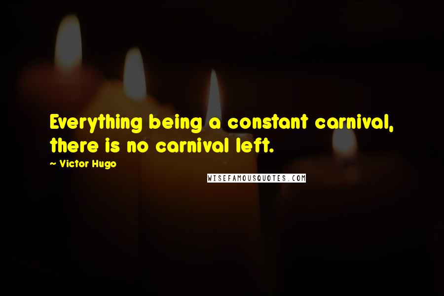Victor Hugo Quotes: Everything being a constant carnival, there is no carnival left.