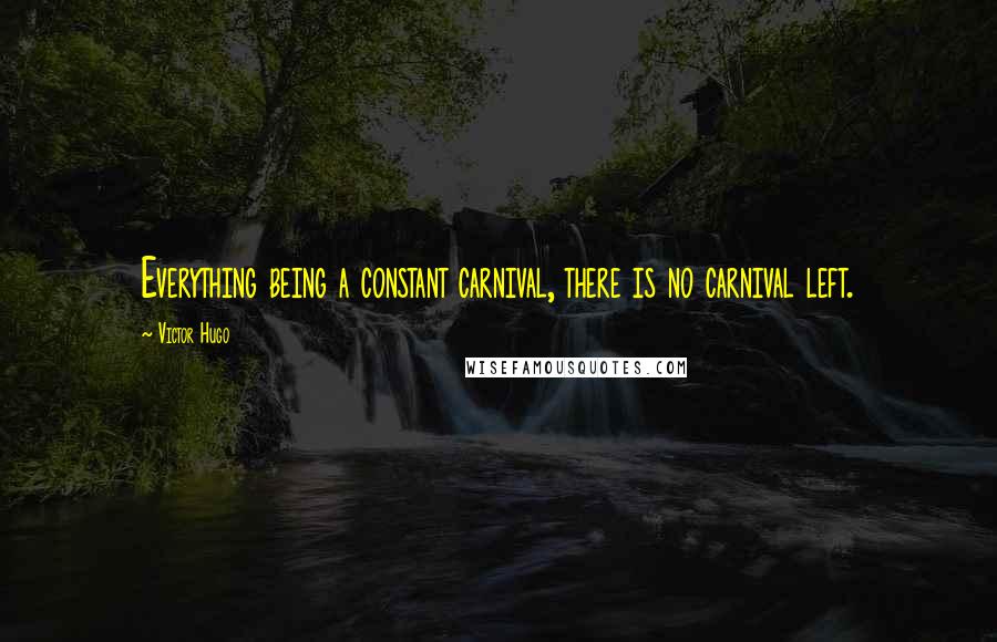 Victor Hugo Quotes: Everything being a constant carnival, there is no carnival left.