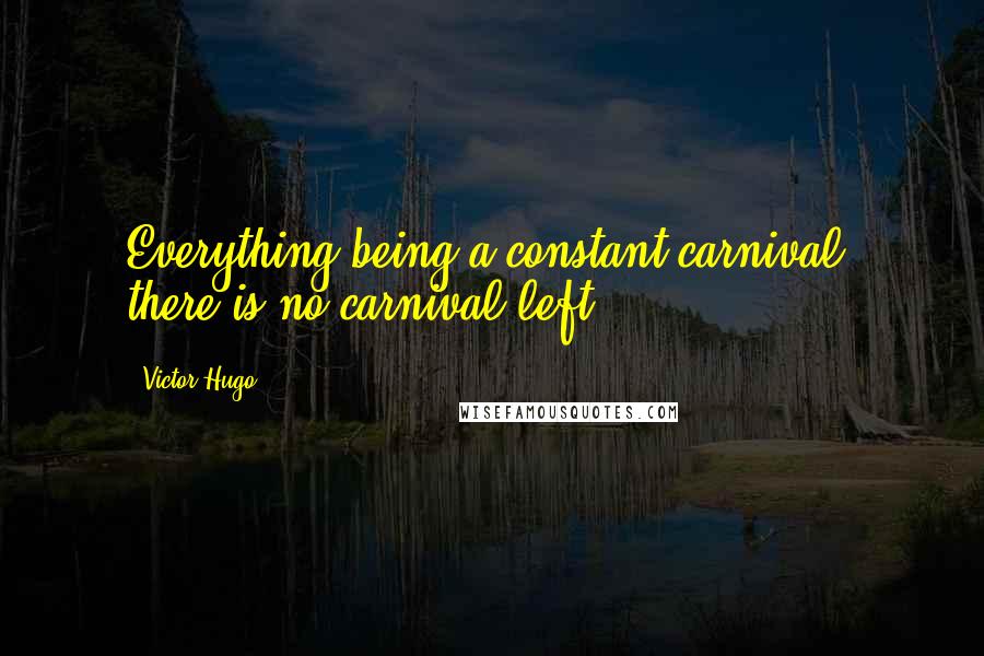 Victor Hugo Quotes: Everything being a constant carnival, there is no carnival left.