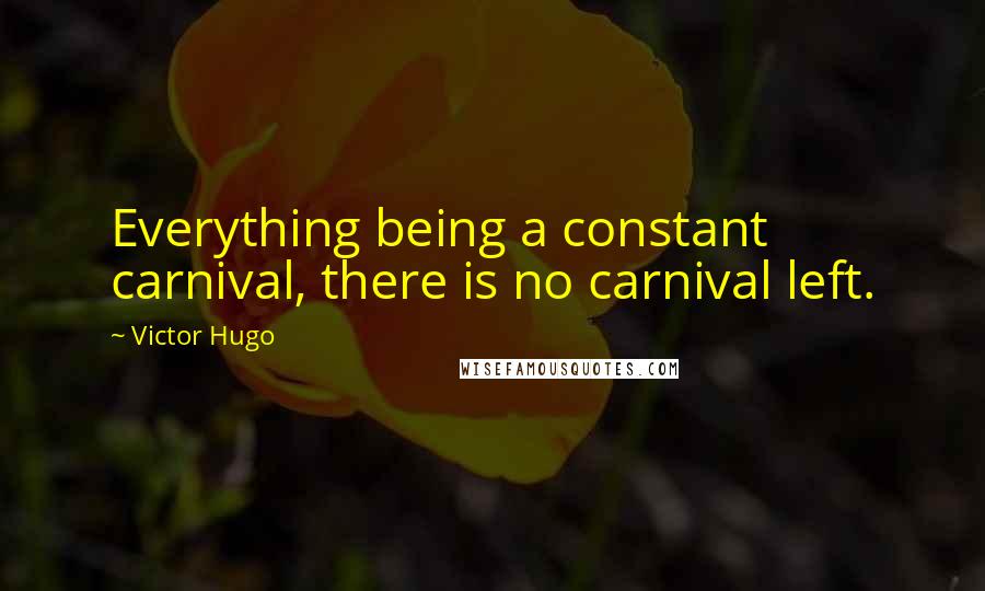 Victor Hugo Quotes: Everything being a constant carnival, there is no carnival left.