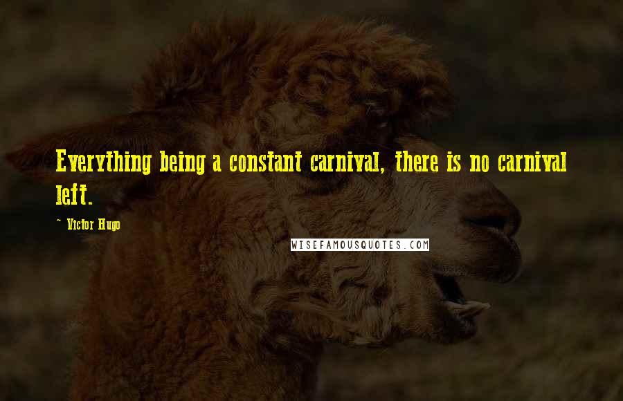 Victor Hugo Quotes: Everything being a constant carnival, there is no carnival left.