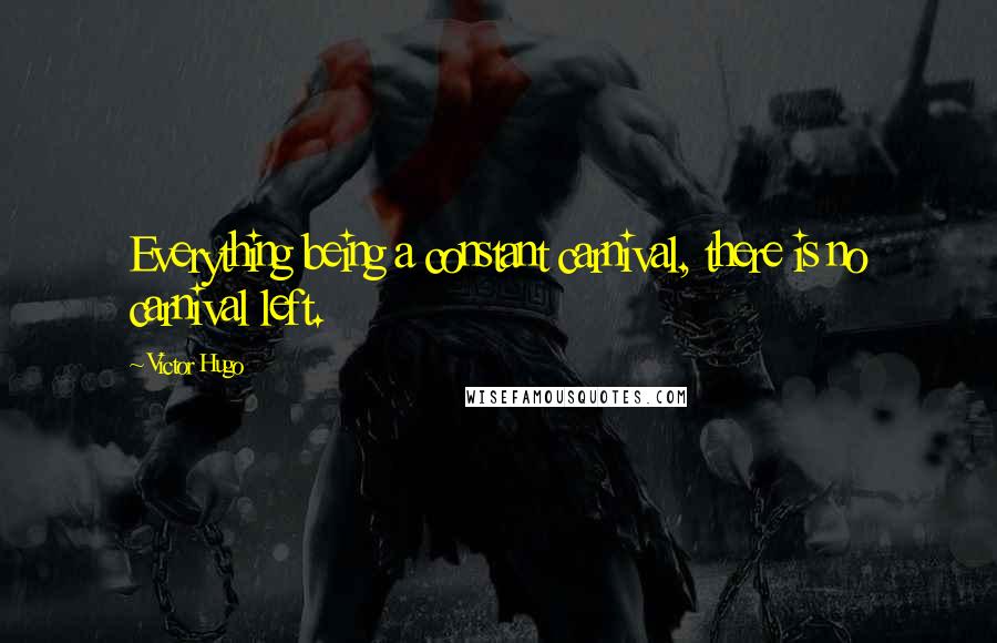 Victor Hugo Quotes: Everything being a constant carnival, there is no carnival left.