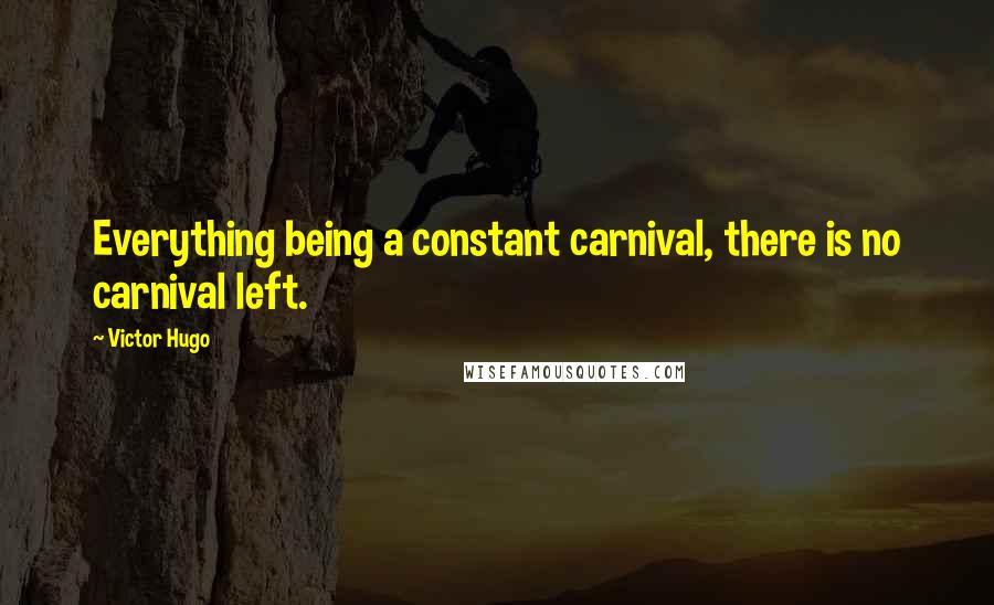 Victor Hugo Quotes: Everything being a constant carnival, there is no carnival left.