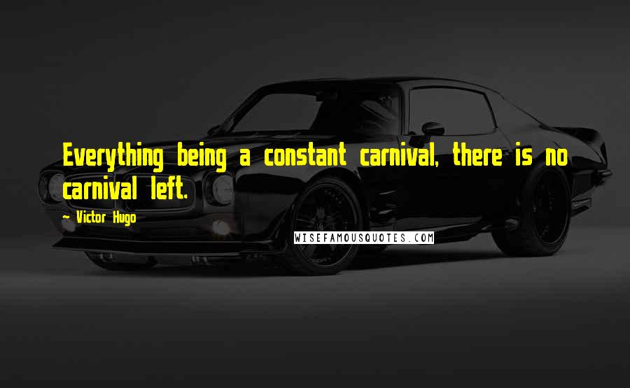 Victor Hugo Quotes: Everything being a constant carnival, there is no carnival left.