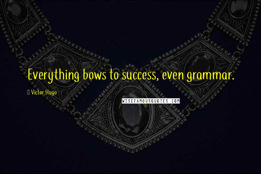 Victor Hugo Quotes: Everything bows to success, even grammar.