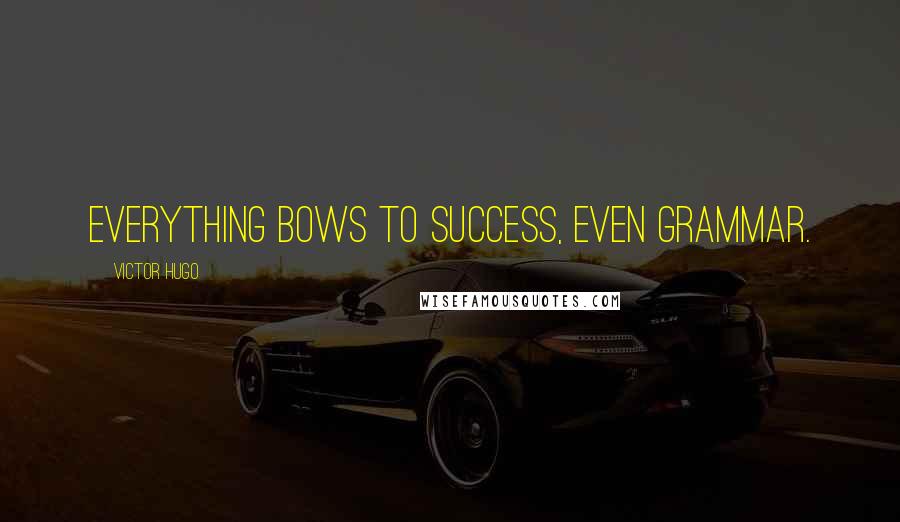 Victor Hugo Quotes: Everything bows to success, even grammar.