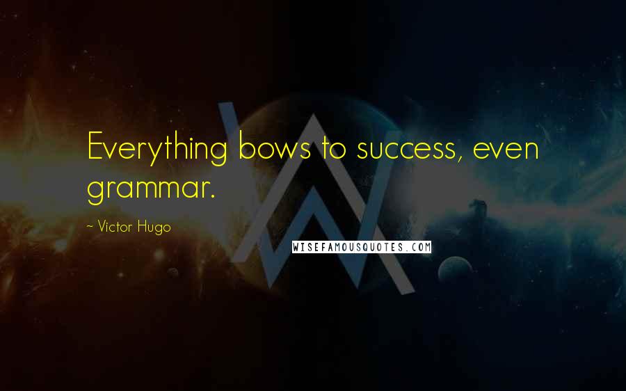 Victor Hugo Quotes: Everything bows to success, even grammar.