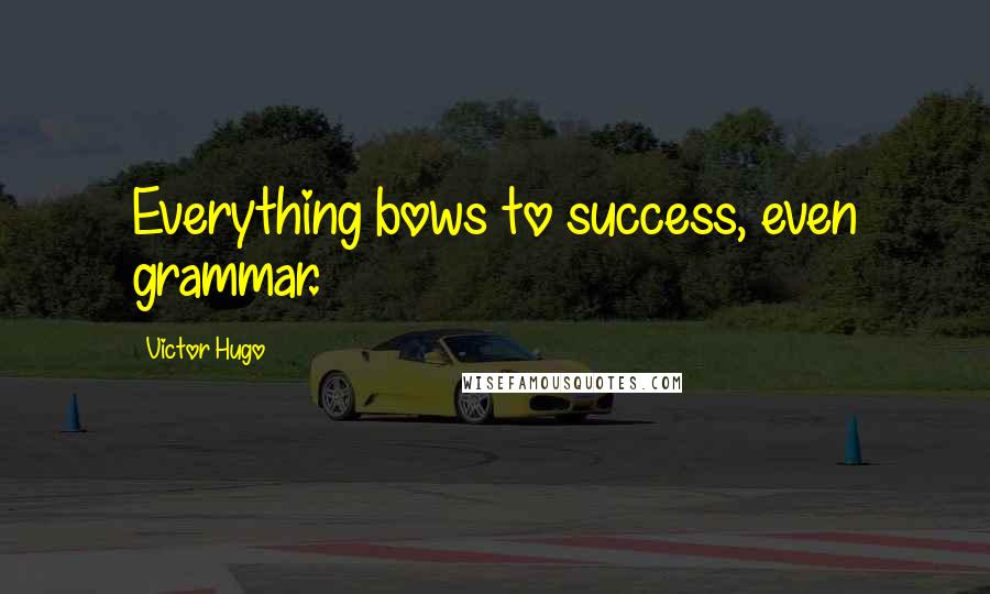 Victor Hugo Quotes: Everything bows to success, even grammar.