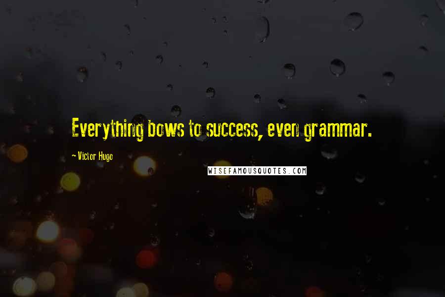 Victor Hugo Quotes: Everything bows to success, even grammar.