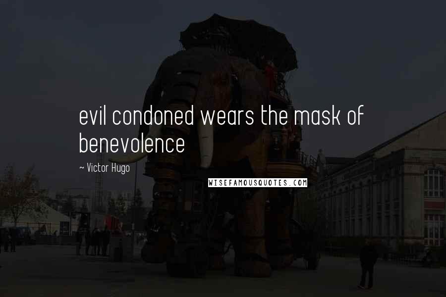 Victor Hugo Quotes: evil condoned wears the mask of benevolence