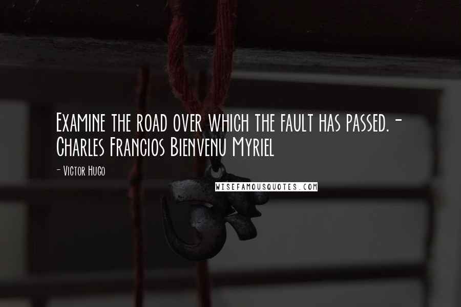 Victor Hugo Quotes: Examine the road over which the fault has passed.- Charles Francios Bienvenu Myriel