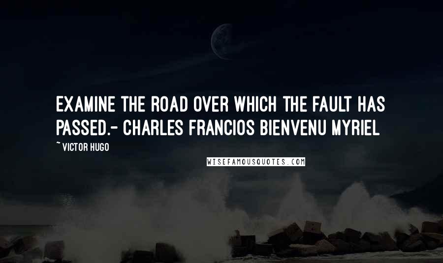 Victor Hugo Quotes: Examine the road over which the fault has passed.- Charles Francios Bienvenu Myriel