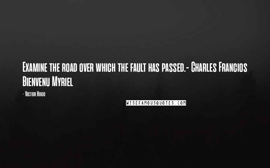 Victor Hugo Quotes: Examine the road over which the fault has passed.- Charles Francios Bienvenu Myriel