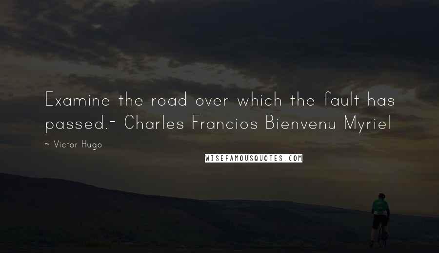 Victor Hugo Quotes: Examine the road over which the fault has passed.- Charles Francios Bienvenu Myriel