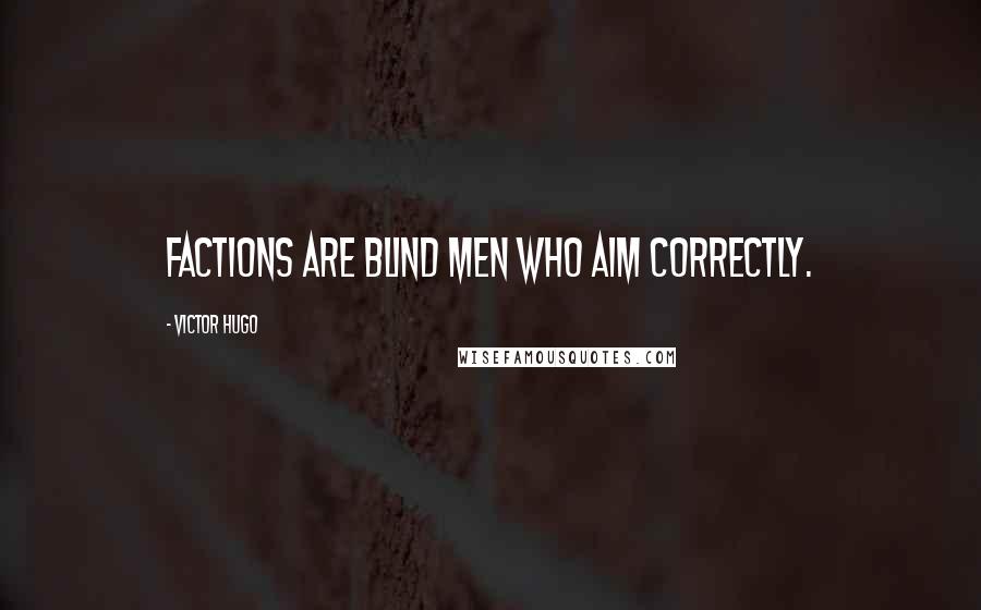 Victor Hugo Quotes: Factions are blind men who aim correctly.