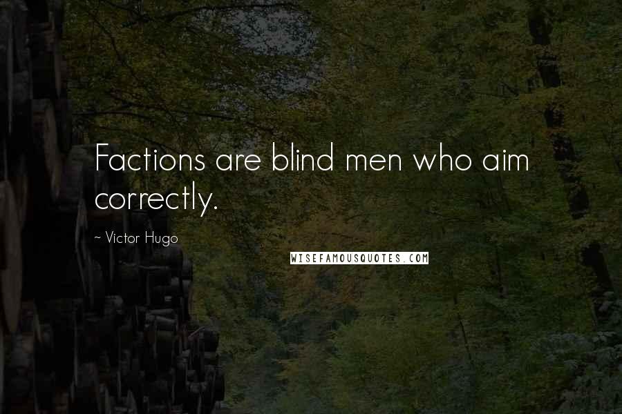 Victor Hugo Quotes: Factions are blind men who aim correctly.