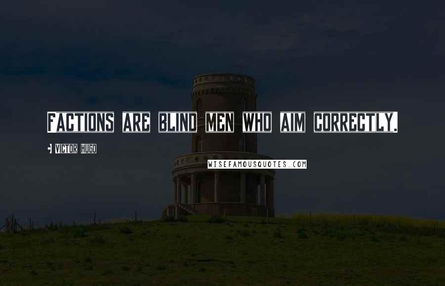 Victor Hugo Quotes: Factions are blind men who aim correctly.