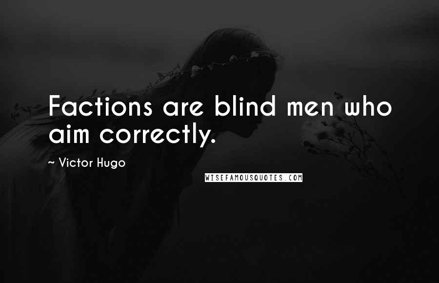 Victor Hugo Quotes: Factions are blind men who aim correctly.