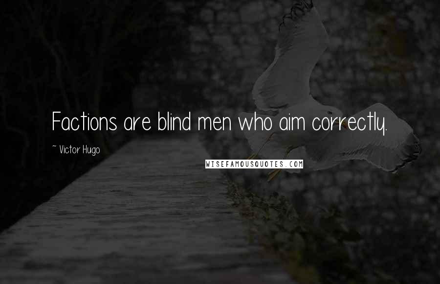 Victor Hugo Quotes: Factions are blind men who aim correctly.