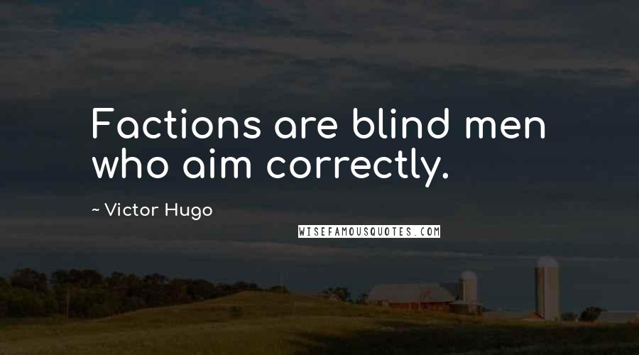 Victor Hugo Quotes: Factions are blind men who aim correctly.