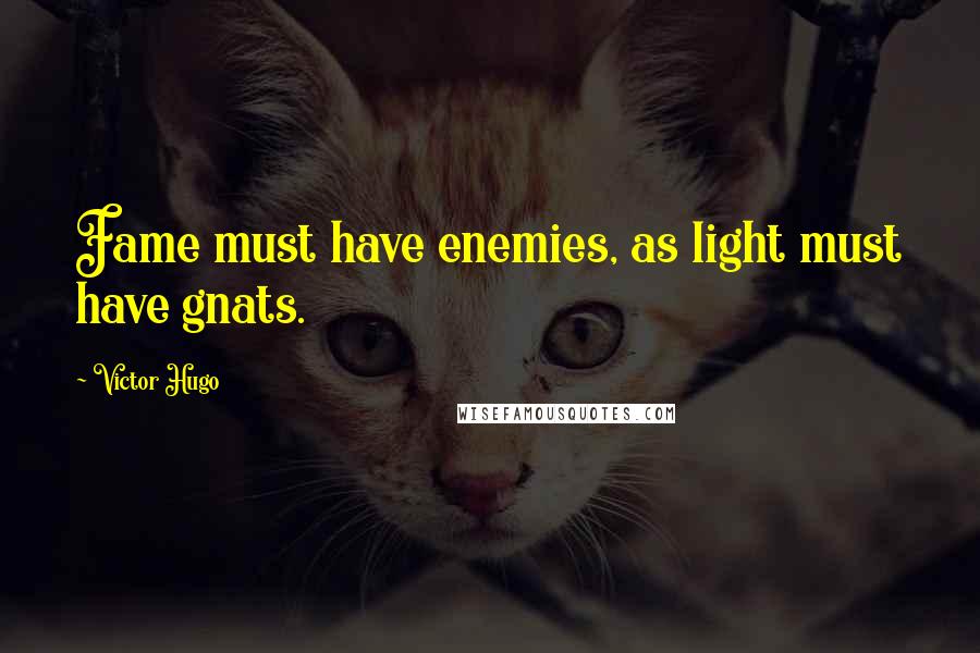 Victor Hugo Quotes: Fame must have enemies, as light must have gnats.